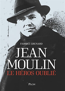 Broché Jean Moulin, le héros oublié de Fabrice Grenard