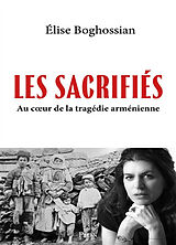 Broché Les sacrifiés : au coeur de la tragédie arménienne : récit de Elise Boghossian