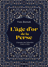 Broché L'âge d'or de la Perse : l'épopée des Safavides (1501-1722) de Yves Bomati