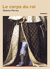 Broché Le corps du roi : incarner l'Etat de Philippe Auguste à Louis-Philippe de Stanis Perez