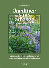 Broché Jardiner sans arroser (ou presque) : les conseils et les plantes pour un beau jardin résistant à la sécheresse de Nathalie Payens