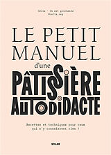 Broché Le petit manuel d'une pâtissière autodidacte : recettes et techniques pour ceux qui n'y connaissent rien ! de Célia Bey