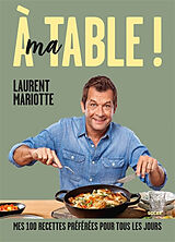 Broché A ma table ! : mes 100 recettes préférées pour tous les jours de Laurent Mariotte