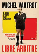 Broschiert Libre arbitre : le roman d'une vie hors du commun : amour du foot, var et coups tordus, 50 ans au coeur de l'arbitrage von Michel Vautrot
