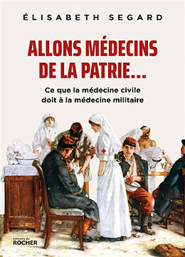 Broché Allons médecins de la patrie... : ce que la médecine civile doit à la médecine militaire de Elisabeth Segard