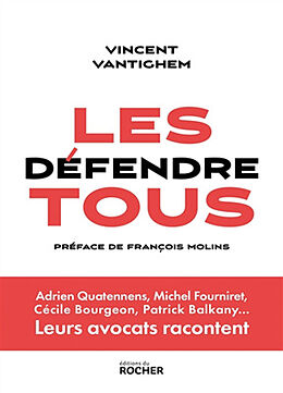 Broché Les défendre tous : Adrien Quatennens, Michel Fourniret, Cécile Bourgeon, Patrick Balkany... : leurs avocats racontent de Vincent Vantighem