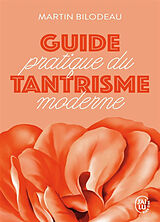 Broché Guide pratique du tantrisme moderne : pour éveiller votre énergie sexuelle et spirituelle de Martin Bilodeau