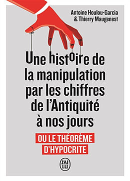 Broché Une histoire de la manipulation par les chiffres de l'Antiquité à nos jours ou Le théorème d'hypocrite de Antoine; Maugenest, Thierry Houlou Garcia