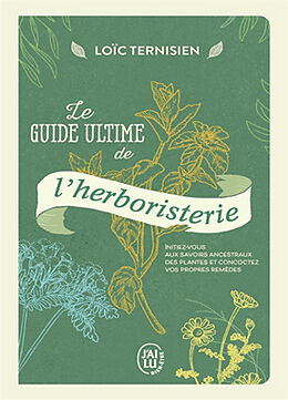 Broché Le guide ultime de l'herboristerie : initiez-vous aux savoirs ancestraux des plantes et concoctez vos propres remèdes de Loïc Ternisien