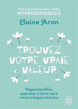 Broché Trouvez votre vraie valeur : hypersensibles, apprenez à faire taire votre critique intérieur de Elaine N. Aron