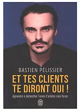 Broschiert Et tes clients te diront oui ! : apprendre à déclencher l'envie d'acheter sans forcer von Pelissier Bastien