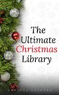 E-Book (epub) The Ultimate Christmas Library: 100+ Authors, 200 Novels, Novellas, Stories, Poems and Carols von Annie Roe Carr, Henry Van Dyke, Ellis Parker Butler