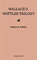 E-Book (epub) Wallace D. Wattles Trilogy: The Science of Getting Rich, The Science of Being Well and The Science of Being Great von Wallace D. Wattles