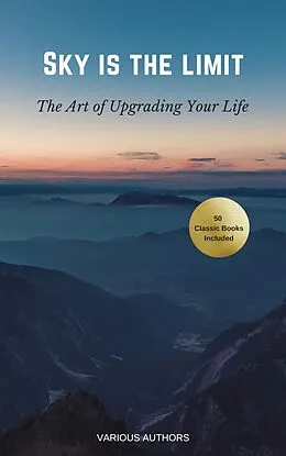E-Book (epub) Sky is the Limit: The Art of of Upgrading Your Life50 Classic Self Help Books Including von Napoleon Hill, Orison Swett Marden, Abner Bayley