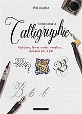 Broché Initiation à la calligraphie : alphabets, lettres ornées, entrelacs... expliqués pas à pas de Jane Sullivan