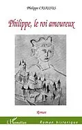 E-Book (epub) Philippe, le Roi amoureux von Philippe Casassus Philippe Casassus