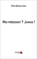 E-Book (epub) Moi president ? Jamais ! von Lebas Pierre-Emmanuel Lebas