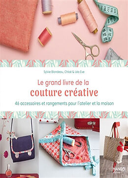 Broché Le grand livre de la couture créative : 46 accessoires et rangements pour l'atelier et la maison de Sylvie Blondeau, Chloé Eve, Léa Eve