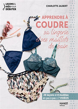 Broché Apprendre à coudre sa lingerie et ses maillots de bain : 26 leçons et 8 modèles en pas à pas + 7 vidéos de Charlotte Jaubert