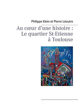 eBook (epub) Au coeur d'une histoire : Le quartier St-Etienne à Toulouse de Philippe Klein, Pierre Léoutre