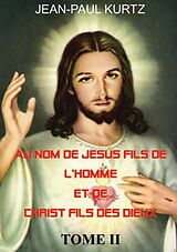 E-Book (epub) Au Nom de Jésus Fils de l'Homme et de Christ Fils des Dieux -Tome 2 von Jean-Paul Kurtz