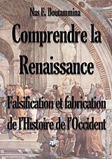 E-Book (epub) Comprendre la Renaissance - Falsification et fabrication de l'Histoire de l'Occident von Nas E. Boutammina