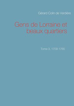 eBook (epub) Gens de Lorraine et beaux quartiers. Tome 3, 1709-1765 de Gérard Colin de Verdière