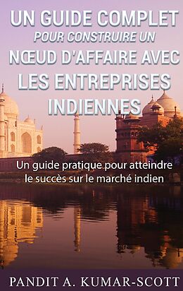 eBook (epub) Guide complet pour construire un noeud d'affaire avec les entreprises indiennes de Pandit A. Kumar-Scott