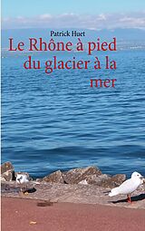 eBook (epub) Le Rhône à pied du glacier à la mer de Patrick Huet