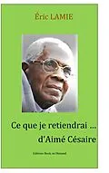 E-Book (epub) Ce que je retiendrai d'Aimé Césaire von Eric Lamie