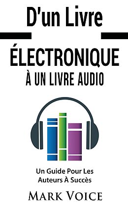 E-Book (epub) D'un Livre Électronique À Un Livre Audio - Un Guide Pour Les Auteurs À Succès von Mark Voice
