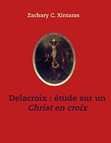 eBook (epub) Delacroix étude sur un Christ en croix de Zachary C. Xintaras