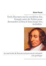 eBook (epub) Trois Discours sur la condition des Grands suivi de Prière pour demander à Dieu le bon usage des maladies de Blaise Pascal