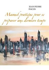 Kartonierter Einband Manuel pratique pour se préparer aux derniers temps von Jean Pierre Dacos