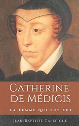 Couverture cartonnée Catherine de Médicis. La femme qui fut roi. de Jean-Baptiste Capefigue