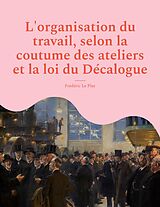eBook (epub) L'organisation du travail, selon la coutume des ateliers et la loi du Décalogue de Frédéric Le Play