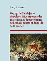 E-Book (epub) Voyage de Sa Majesté Napoléon III, empereur des Français: Les départements de l'est, du centre et du midi de la France von François Laurent