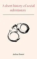 E-Book (epub) A short history of social submission von Arthur Postré