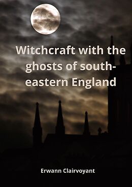 eBook (epub) Witchcraft with the ghosts of south-eastern England de Erwann Clairvoyant