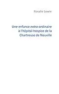 E-Book (epub) Une enfance extra-ordinaire à l'hôpital-hospice de la Chartreuse de Neuville von Rosalie Lowie