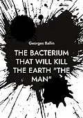 E-Book (epub) The Bacterium that will kill the Earth "the Man" von Georges Ballin