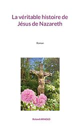 eBook (epub) La véritable histoire de Jésus de Nazareth de Roland Arnold