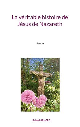 eBook (epub) La véritable histoire de Jésus de Nazareth de Roland Arnold