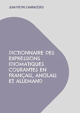 E-Book (epub) Dictionnaire des expressions idiomatiques courantes en français, anglais et allemand von Jean Piètre-Cambacédès