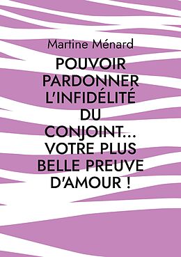 eBook (epub) Pouvoir pardonner l'infidélité du conjoint... Votre plus belle preuve d'amour! de Martine Ménard