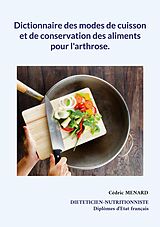 eBook (epub) Dictionnaire des modes de cuisson et de conservation des aliments pour l'arthrose. de Cédric Menard