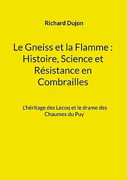 E-Book (epub) Le Gneiss et la Flamme : Histoire, Science et Résistance en Combrailles von Richard Dujon