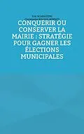 E-Book (epub) Conquérir ou conserver la mairie : stratégie pour gagner les élections municipales von Eric Scarazzini, Christophe Rigaud-Bonnet