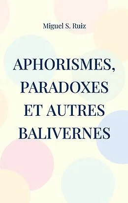 E-Book (epub) Aphorismes, paradoxes et autres balivernes von Miguel S. Ruiz