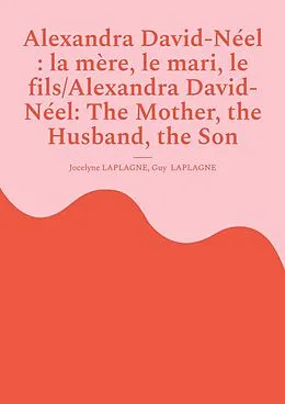 E-Book (epub) Alexandra David-Néel : la mère, le mari, le fils/Alexandra David-Néel: The Mother, the Husband, the Son von Jocelyne Laplagne, Guy Laplagne